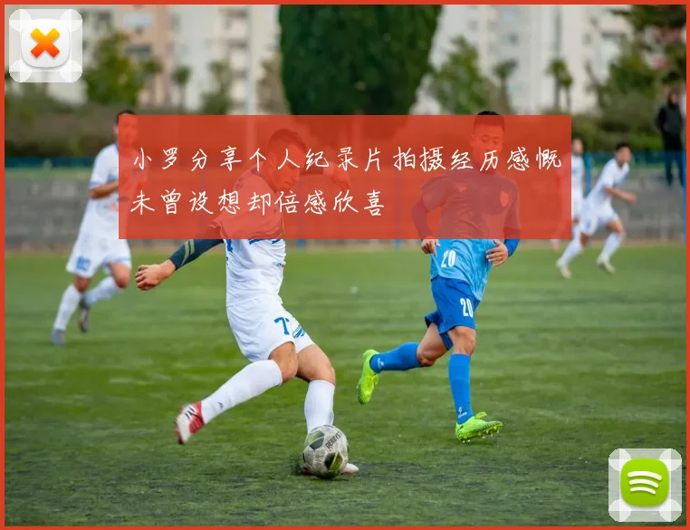小罗分享个人纪录片拍摄经历感慨未曾设想却倍感欣喜