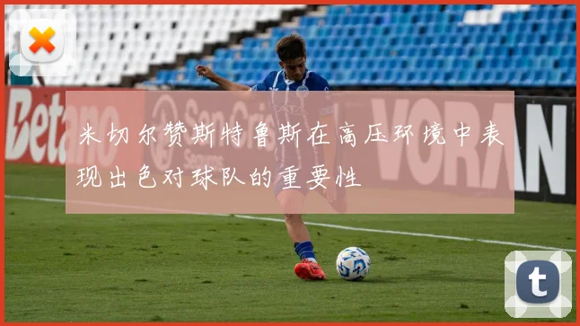 米切尔赞斯特鲁斯在高压环境中表现出色对球队的重要性