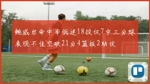 鲍威尔命中率低迷18投仅7中三分球表现不佳空砍21分4篮板2助攻