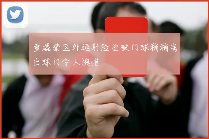 童磊禁区外远射险些破门球稍稍高出球门令人惋惜