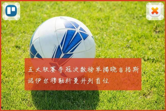 五大联赛夺冠次数榜单揭晓吉格斯诺伊尔穆勒科曼并列首位