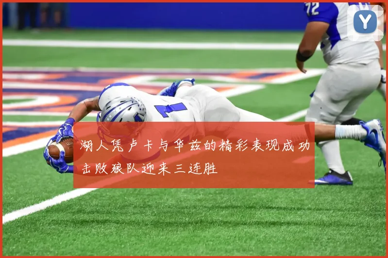 湖人凭卢卡与华兹的精彩表现成功击败狼队迎来三连胜