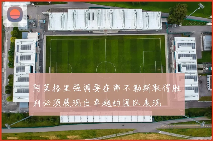 阿莱格里强调要在那不勒斯取得胜利必须展现出卓越的团队表现
