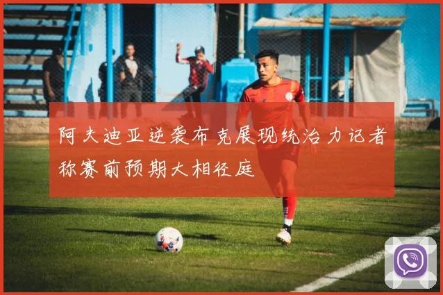 阿夫迪亚逆袭布克展现统治力记者称赛前预期大相径庭