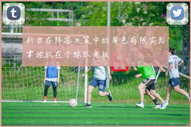 科尔在阵容决策中的角色有限实际掌控权在于球队老板